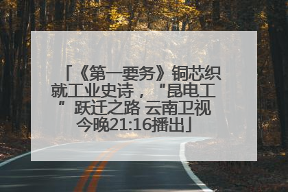 《第一要务》铜芯织就工业史诗，“昆电工”跃迁之路 云南卫视今晚21:16播出