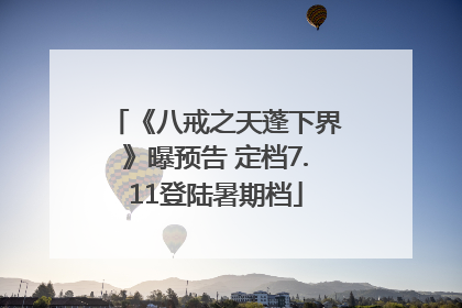 《八戒之天蓬下界》曝预告 定档7.11登陆暑期档