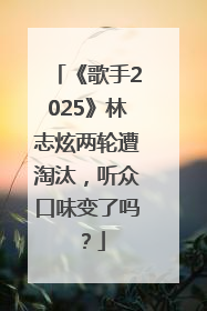 《歌手2025》林志炫两轮遭淘汰，听众口味变了吗？