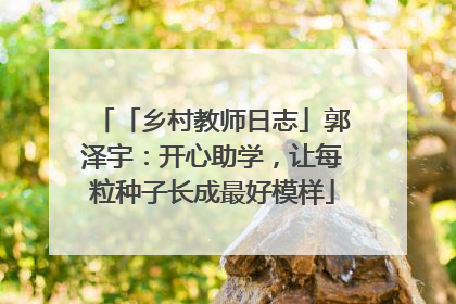 「乡村教师日志」郭泽宇：开心助学，让每粒种子长成最好模样