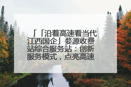 「沿着高速看当代江西国企」婺源收费站综合服务站：创新服务模式，点亮高速出行新体验