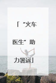 “火车医生”助力暑运