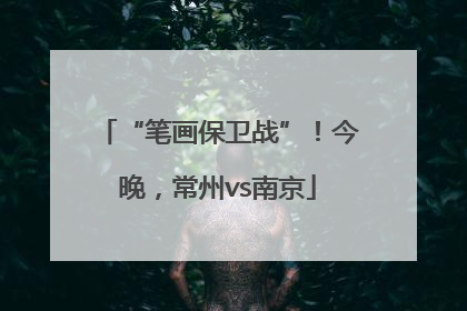 “笔画保卫战”！今晚，常州vs南京