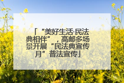 “美好生活·民法典相伴”，高邮多场景开展“民法典宣传月”普法宣传