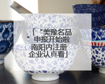 “美豫名品”申报开始啦 南阳内注册企业认真看