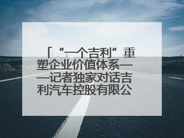 “一个吉利”重塑企业价值体系——记者独家对话吉利汽车控股有限公司行政总裁及执行董事桂生悦