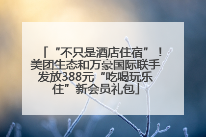 “不只是酒店住宿”！美团生态和万豪国际联手发放388元“吃喝玩乐住”新会员礼包
