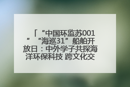 “中国环监苏001”“海巡31”船舶开放日：中外学子共探海洋环保科技 跨文化交流筑牢“蓝色”友谊