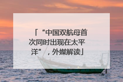 “中国双航母首次同时出现在太平洋”，外媒解读