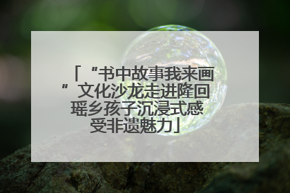 “书中故事我来画”文化沙龙走进隆回 瑶乡孩子沉浸式感受非遗魅力