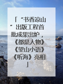 “书香凉山”出版工程首批成果出炉，《都是人物》《望山小语》《听海》亮相