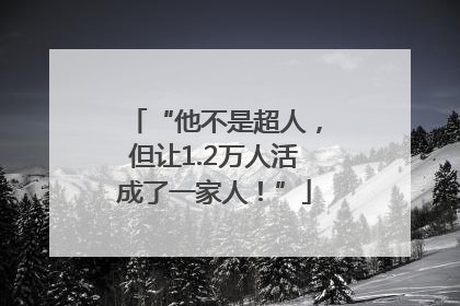 “他不是超人，但让1.2万人活成了一家人！”