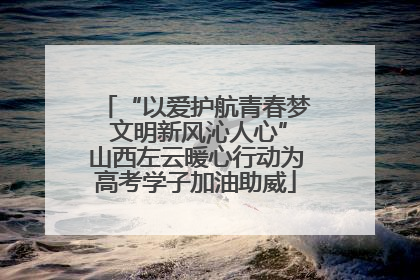“以爱护航青春梦 文明新风沁人心”山西左云暖心行动为高考学子加油助威