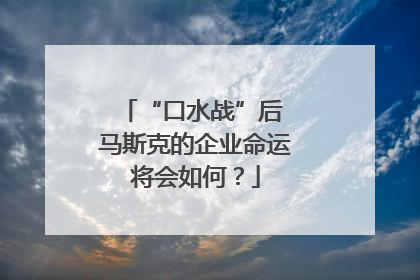 “口水战”后 马斯克的企业命运将会如何？