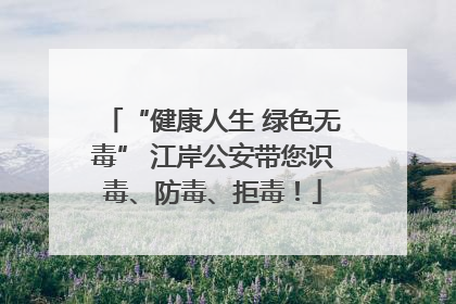 “健康人生 绿色无毒” 江岸公安带您识毒、防毒、拒毒！