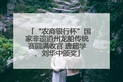 “农商银行杯”国家非遗道州龙船传统赛圆满收官 唐超学、刘华中颁奖