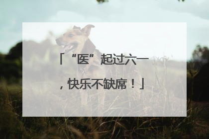 “医”起过六一，快乐不缺席！