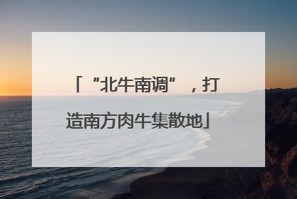 “北牛南调”，打造南方肉牛集散地