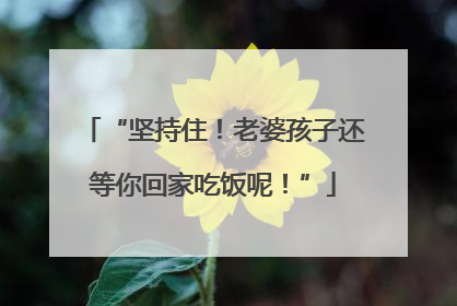 “坚持住！老婆孩子还等你回家吃饭呢！”