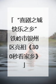 “喜剧之城 快乐之乡” 铁岭市银州区亮相《300秒看家乡》