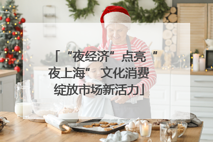 “夜经济”点亮“夜上海” 文化消费绽放市场新活力