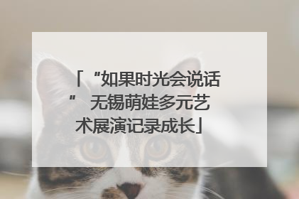 “如果时光会说话” 无锡萌娃多元艺术展演记录成长