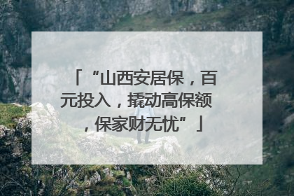 “山西安居保，百元投入，撬动高保额，保家财无忧”
