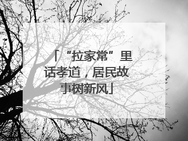 “拉家常”里话孝道，居民故事树新风