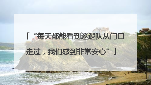 “每天都能看到巡逻队从门口走过，我们感到非常安心”