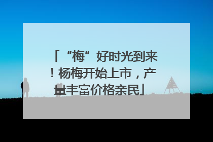 “梅”好时光到来！杨梅开始上市，产量丰富价格亲民