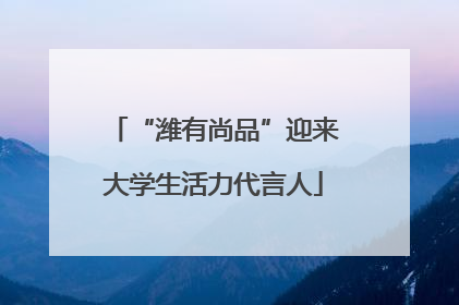 “潍有尚品”迎来大学生活力代言人