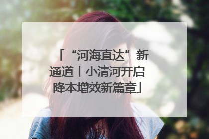 “河海直达”新通道丨小清河开启降本增效新篇章