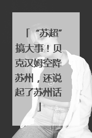 “苏超”搞大事！贝克汉姆空降苏州，还说起了苏州话
