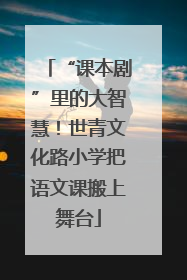 “课本剧”里的大智慧！世青文化路小学把语文课搬上舞台
