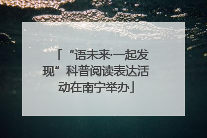 “语未来·一起发现”科普阅读表达活动在南宁举办