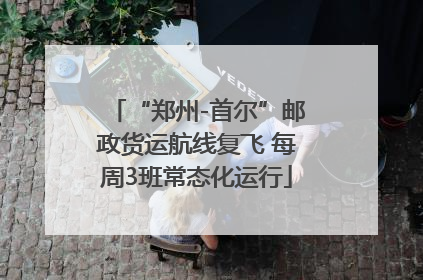 “郑州-首尔”邮政货运航线复飞 每周3班常态化运行