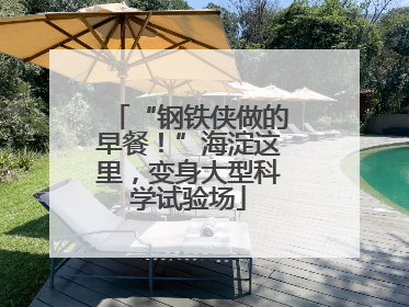 “钢铁侠做的早餐！”海淀这里，变身大型科学试验场