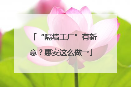 “隔墙工厂”有新意？惠安这么做→