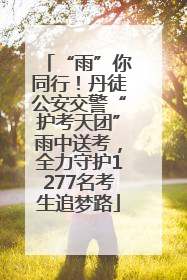 “雨”你同行！丹徒公安交警“护考天团”雨中送考，全力守护1277名考生追梦路