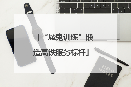 “魔鬼训练”锻造高铁服务标杆