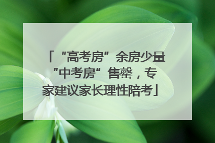 “高考房”余房少量 “中考房”售罄，专家建议家长理性陪考