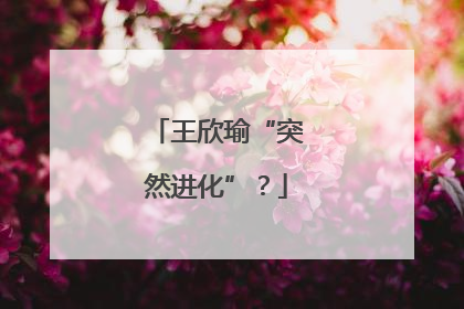 王欣瑜“突然进化”？