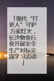 现代“打更人”守护万家灯火，长沙物业行业开展安全生产对标交流学习活动