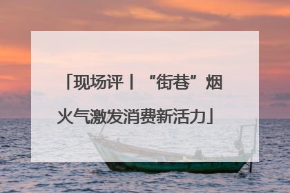 现场评丨“街巷”烟火气激发消费新活力