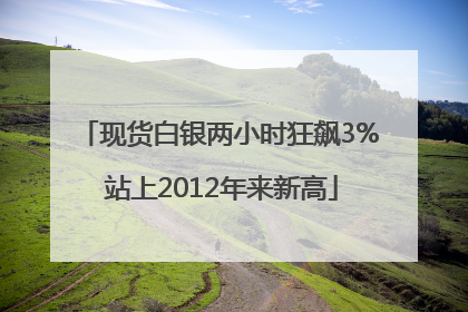 现货白银两小时狂飙3% 站上2012年来新高