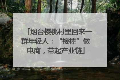 烟台樱桃村里回来一群年轻人：“接棒”做电商，带起产业链