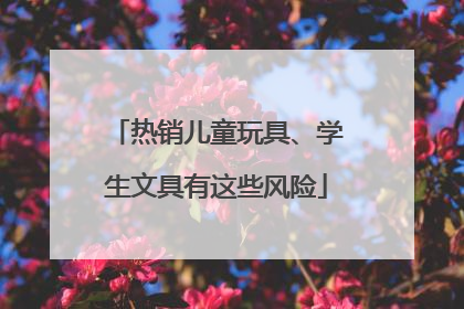 热销儿童玩具、学生文具有这些风险