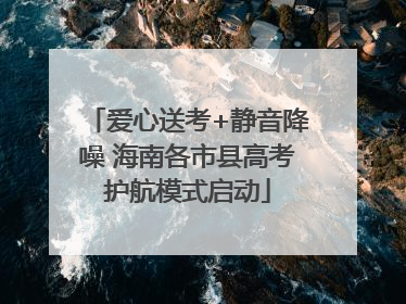 爱心送考+静音降噪 海南各市县高考护航模式启动