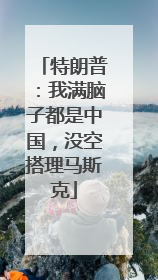特朗普：我满脑子都是中国，没空搭理马斯克