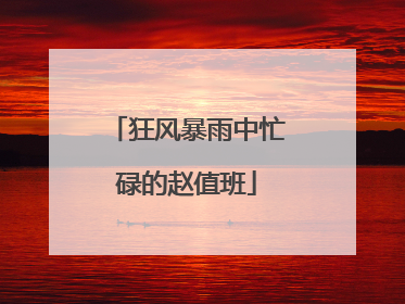 狂风暴雨中忙碌的赵值班